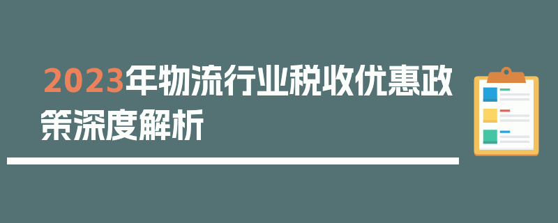 2023年物流行业税收优惠政策深度解析