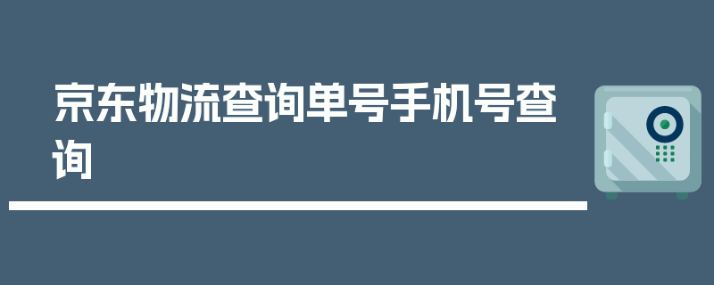 京东物流查询单号手机号查询